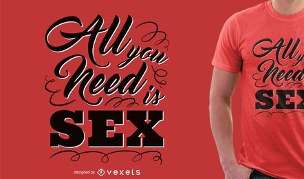 Todo lo que necesitas es diseño de camiseta sexual.