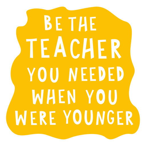 Be the teacher you needed when you were younger cut out