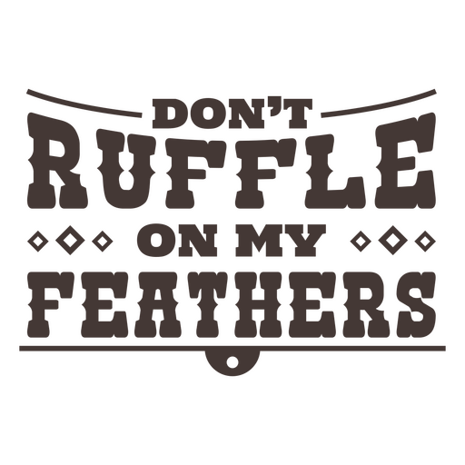 Ruffle on my feathers ranch quote