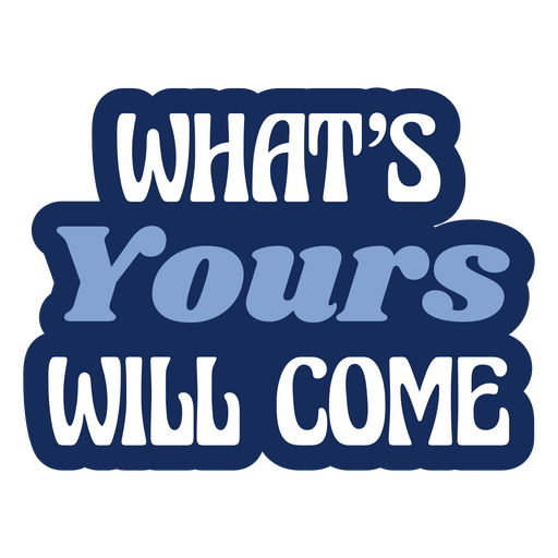 What's yours will come PNG Design