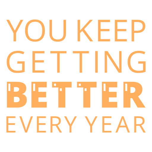 You keep getting better every year quote PNG Design