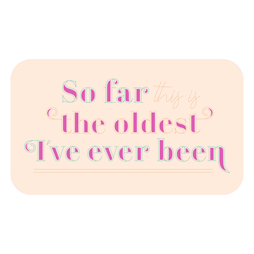 The oldest I've ever been birthday quote badge color stroke