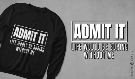 Life would be boring without me t-shirt design