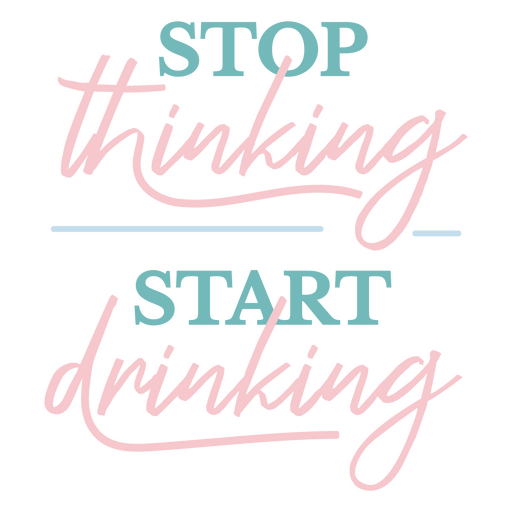 Deja de pensar, empieza a beber. Diseño PNG
