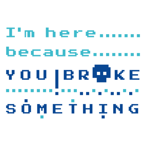 I'm here because you broke something PNG Design