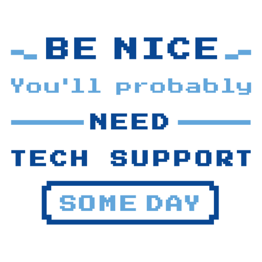 Be nice you'll probably need tech support some day PNG Design