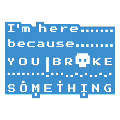 I'm here because you broke something PNG Design