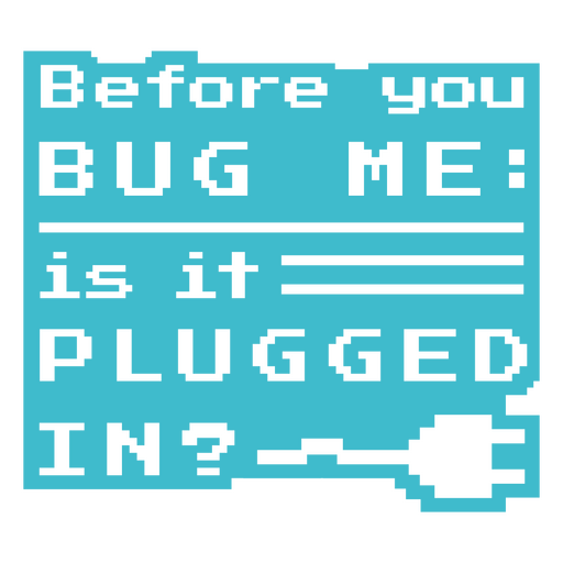 Before you bug me is it plugged in? PNG Design