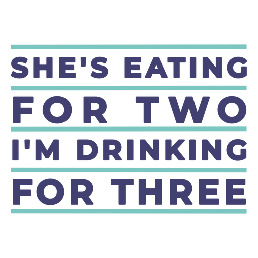 She's eating for two i'm drinking for three PNG Design