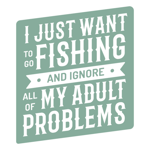 Just want to go fishing and ignore all my adult problems green badge PNG Design