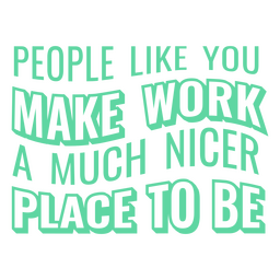 People Like You Make Work A Much Nicer Place To Be PNG & SVG Design For ...