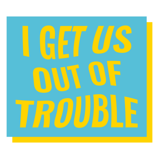 I get us out of trouble quote PNG Design