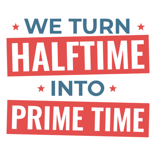 We turn half time into prime time design PNG Design